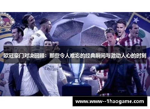 欧冠豪门对决回顾:那些令人难忘的经典瞬间与激动人心的时刻 欧冠豪门对决回顾:那些令人难忘的经典瞬间与激动人心的时刻