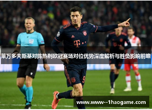 莱万多夫斯基对阵热刺欧冠赛场对位优势深度解析与胜负影响前瞻
