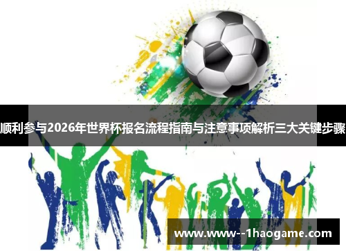 顺利参与2026年世界杯报名流程指南与注意事项解析三大关键步骤