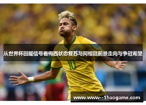 从世界杯回暖信号看梅西状态复苏与阿根廷前景走向与争冠希望