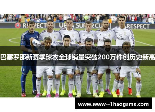 巴塞罗那新赛季球衣全球销量突破200万件创历史新高 巴塞罗那新赛季球衣全球销量突破200万件创历史新高