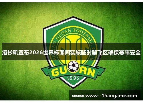 洛杉矶宣布2026世界杯期间实施临时禁飞区确保赛事安全 洛杉矶宣布2026世界杯期间实施临时禁飞区确保赛事安全