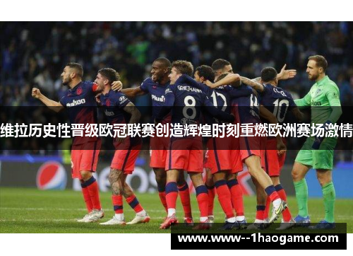 维拉历史性晋级欧冠联赛创造辉煌时刻重燃欧洲赛场激情