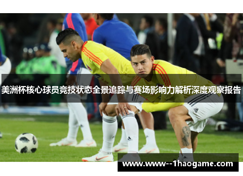 美洲杯核心球员竞技状态全景追踪与赛场影响力解析深度观察报告