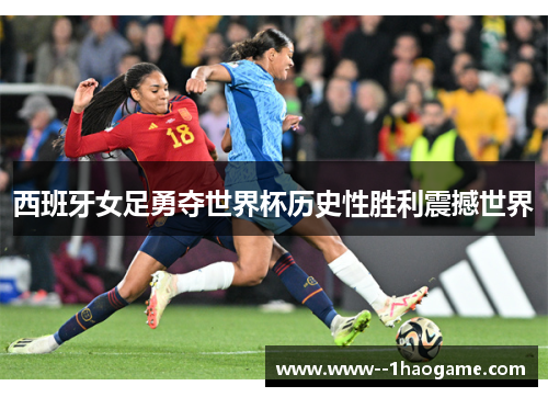 西班牙女足勇夺世界杯历史性胜利震撼世界
