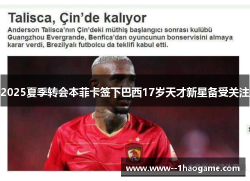 2025夏季转会本菲卡签下巴西17岁天才新星备受关注