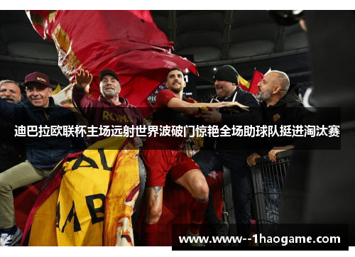 迪巴拉欧联杯主场远射世界波破门惊艳全场助球队挺进淘汰赛