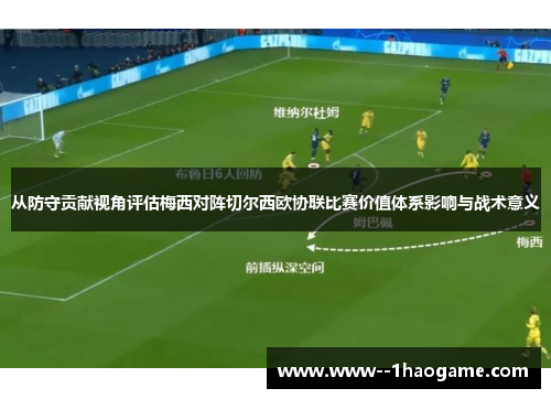 从防守贡献视角评估梅西对阵切尔西欧协联比赛价值体系影响与战术意义 从防守贡献视角评估梅西对阵切尔西欧协联比赛价值体系影响与战术意义
