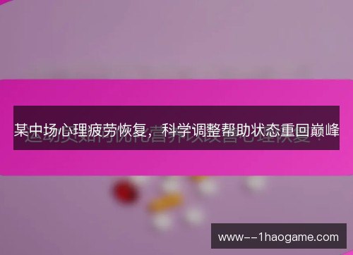 某中场心理疲劳恢复，科学调整帮助状态重回巅峰