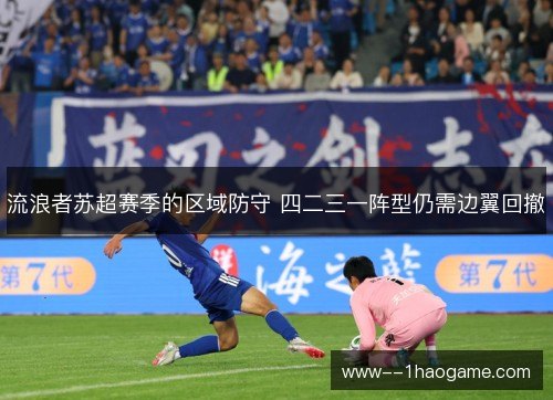 流浪者苏超赛季的区域防守 四二三一阵型仍需边翼回撤 流浪者苏超赛季的区域防守 四二三一阵型仍需边翼回撤